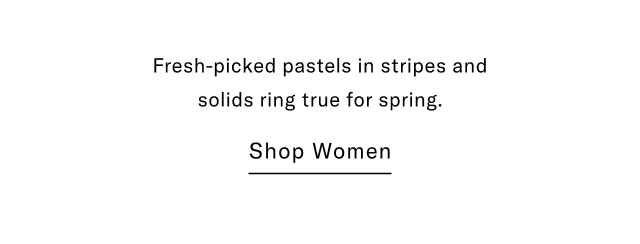 Fresh picked pastels in stripes and solids ring true for spring.                                            Shop women