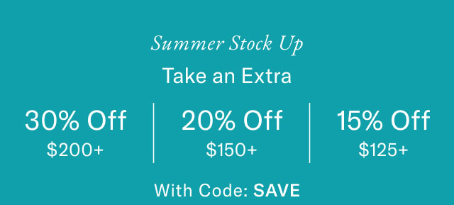 Summer Stock Up Take an Extra 30% Off $200+ 20% Off $150+ 15% Off $125+ With Code: SAVE