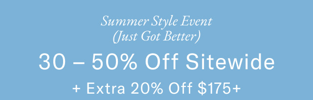 Summer sale event (Just got better)                                            30- 50% off sitewide + extra 20% off $175+