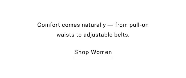 Comfort comes naturally - from pull-on waists to adjustable belts. Shop women