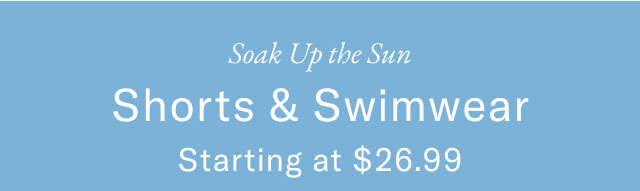 Soak Up the Sun Shorts & Swimwear Starting at $26.99  Tees Starting at $16.99  