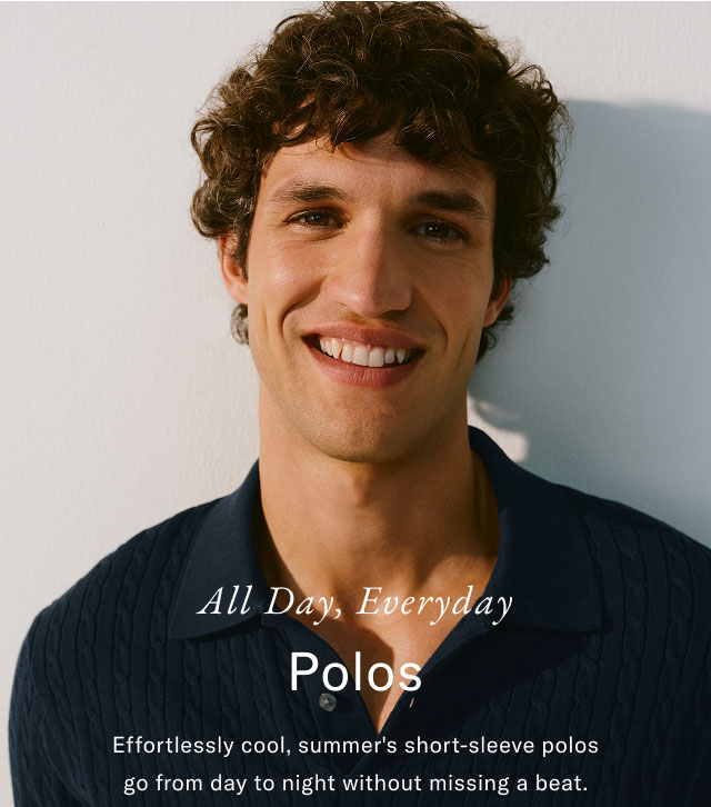 All Day, Everyday Polos Effortlessly cool, summer's short-sleeve polos go from day to night without missing a beat. 