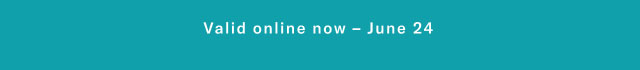 Valid online now - June 24 