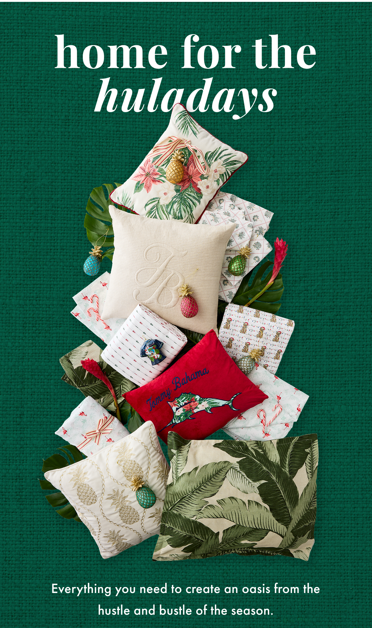 Home for the Huladays. Everything you need to create an oasis from the hustle and bustle of the season.