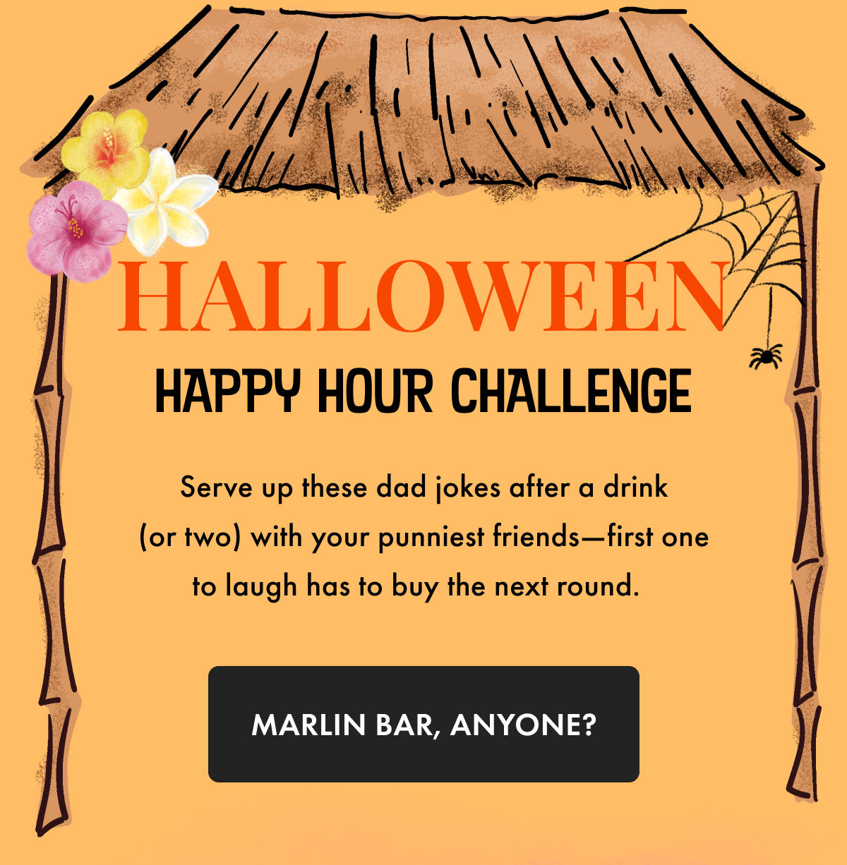 Halloween Happy Hour Challenge. Serve up these dad jokes after a drink (or two) with your punniest friends - first one to laugh has to buy the next round. Marlin Bar, Anyone?