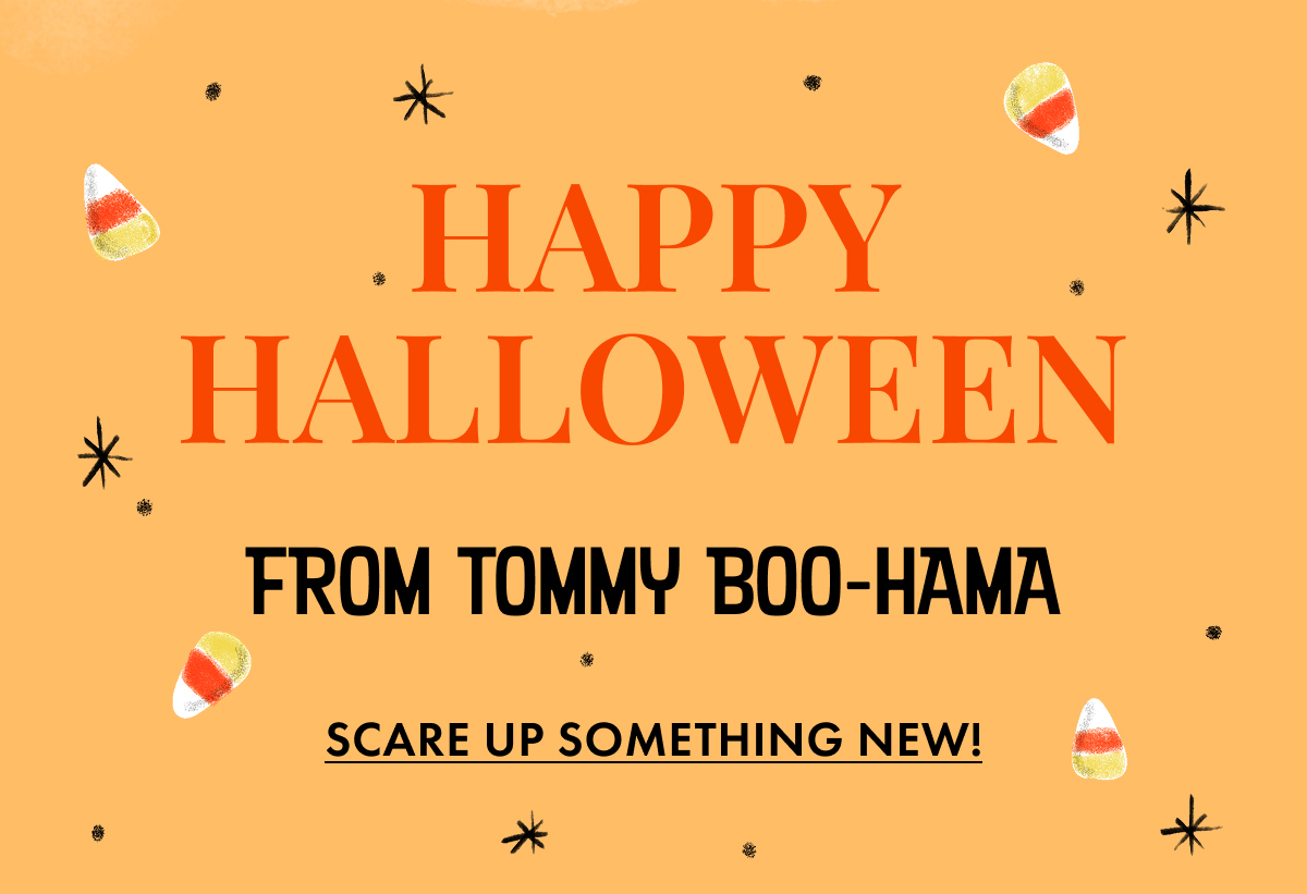 Happy Halloween from Tommy Boo-Hama. Scare Up Something New!