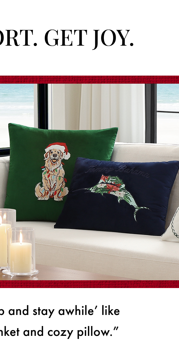 Give Comfort. Get Joy. "Nothing says 'Curl up and stay awhile like an irresistibly soft blanket and cozy pillow."