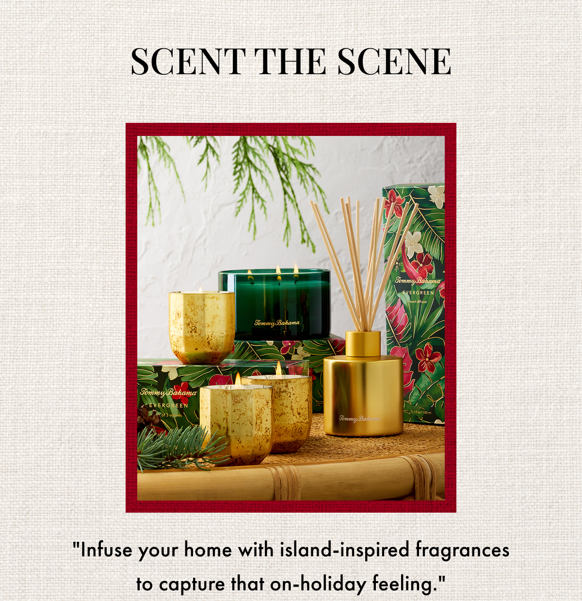 Scent the Scene. "Infuse your home with island-inspired fragrances to capture that on-holiday feeling."