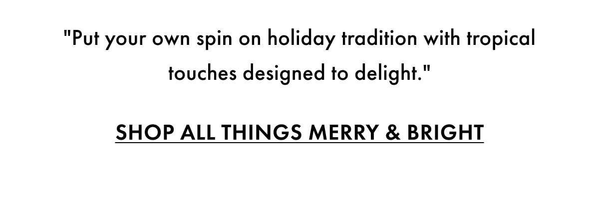 "Put your own spin on holiday tradition with tropical touches designed to delight." Shop All Things Merry & Bright