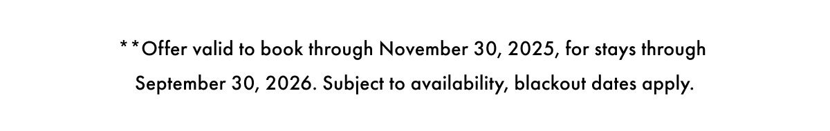 **Offer valid to book through November 30, 2025, for stays through January 31, 2026. Subject to availability, blackout dates apply.