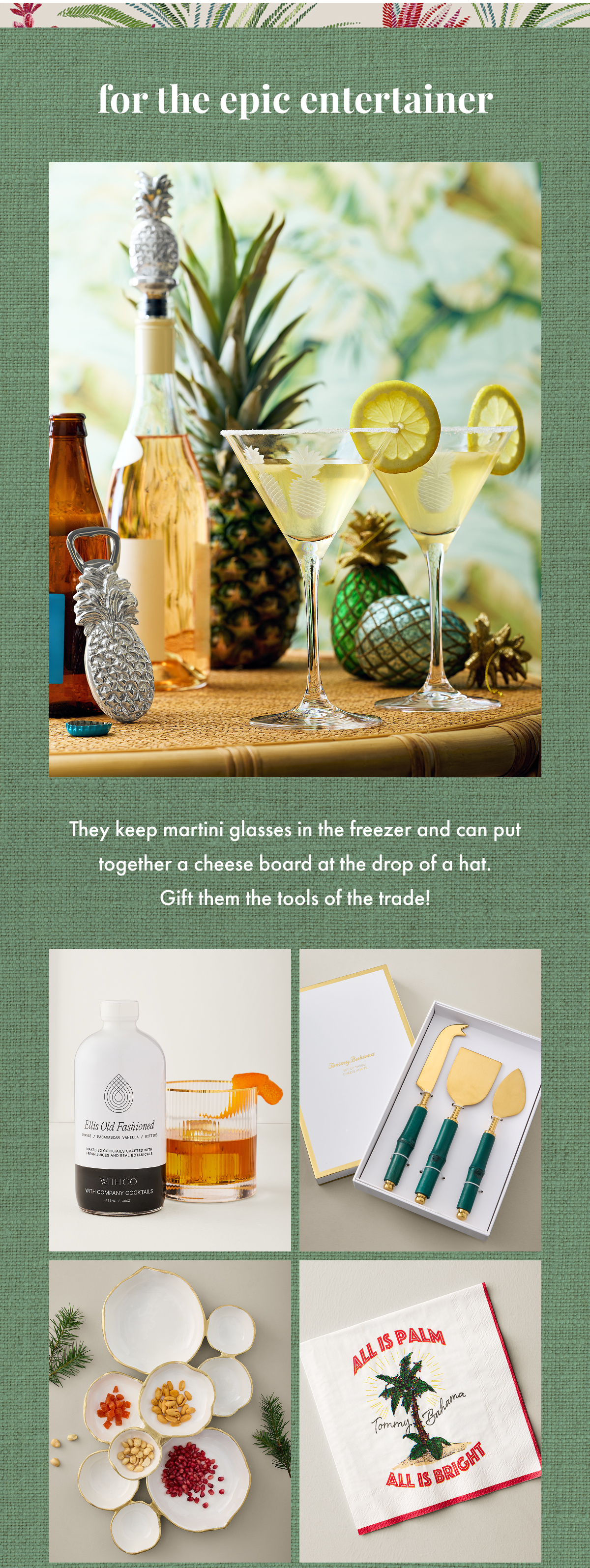 For the Epic Entertainer. They keep martini glasses in the freezer and can put together a cheese board at the drop of a hat. Gift them the tools of the trade!