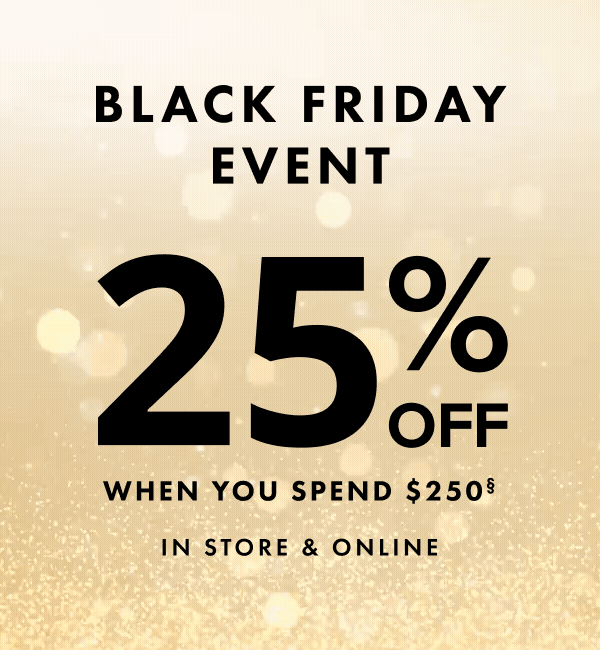 Black Friday Event 25% Off When You Spend $250. In Store & Online.