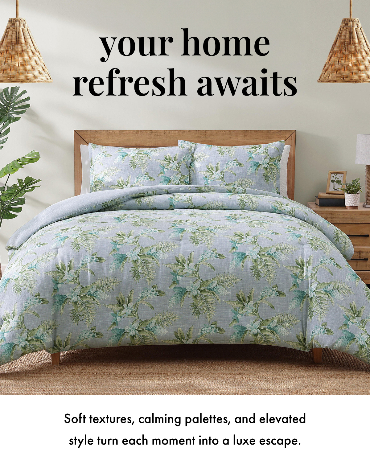 Your Home Refresh Awaits. Soft textures, calming palettes, and elevated style turn each moment into a luxe escape.
