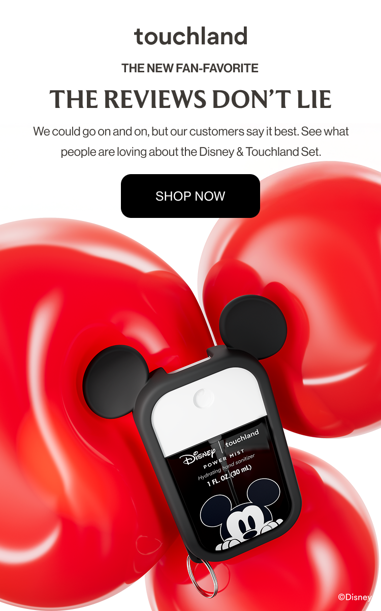 The new fan-favorite | The reviews don’t lie We could go on and on, but our customers say it best. See what people are loving about the Disney & Touchland Set. shop now