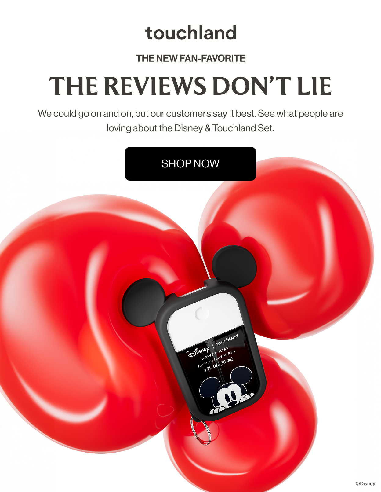 The new fan-favorite | The reviews don’t lie We could go on and on, but our customers say it best. See what people are loving about the Disney & Touchland Set. shop now