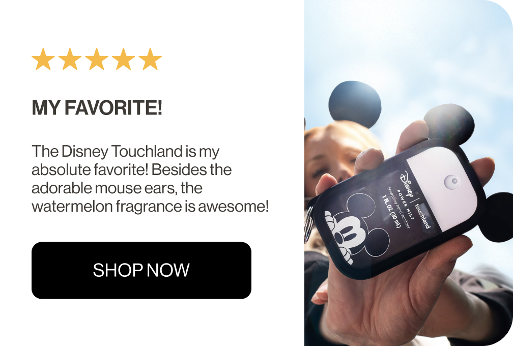 My favorite! The Disney Touchland is my absolute favorite! Besides the adorable mouse ears, the watermelon fragrance is awesome! SHOP NOW