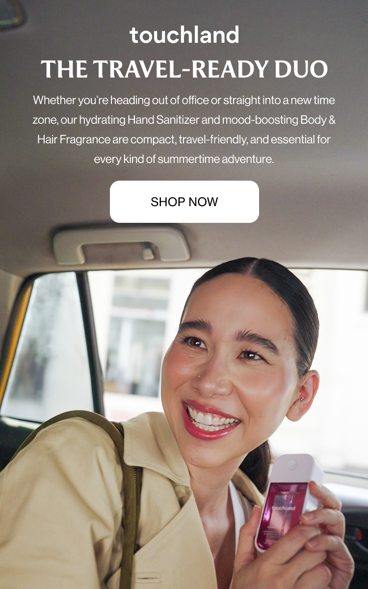 The Travel-Ready Duo Whether you’re heading out of office or straight into a new time zone, our hydrating Hand Sanitizer and mood-boosting Body & Hair Fragrance are compact, travel-friendly, and essential for every kind of summertime adventure.