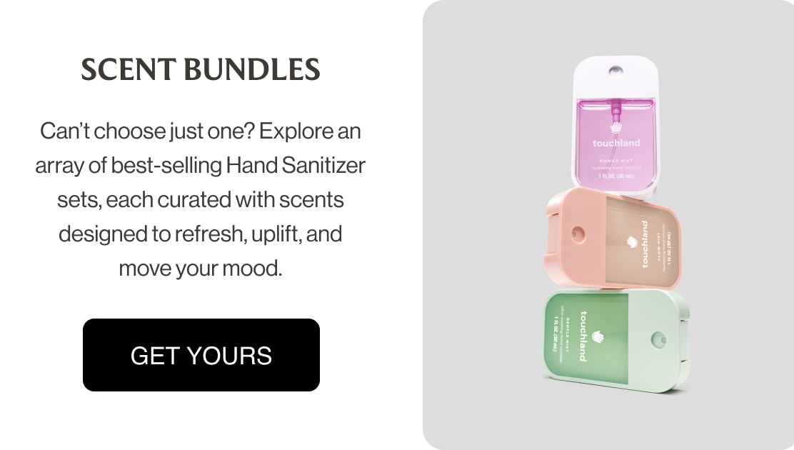 SCENT BUNDLES Can’t choose just one? Explore an array of best-selling Hand Sanitizer sets, each curated with scents designed to refresh, uplift, and move your mood.