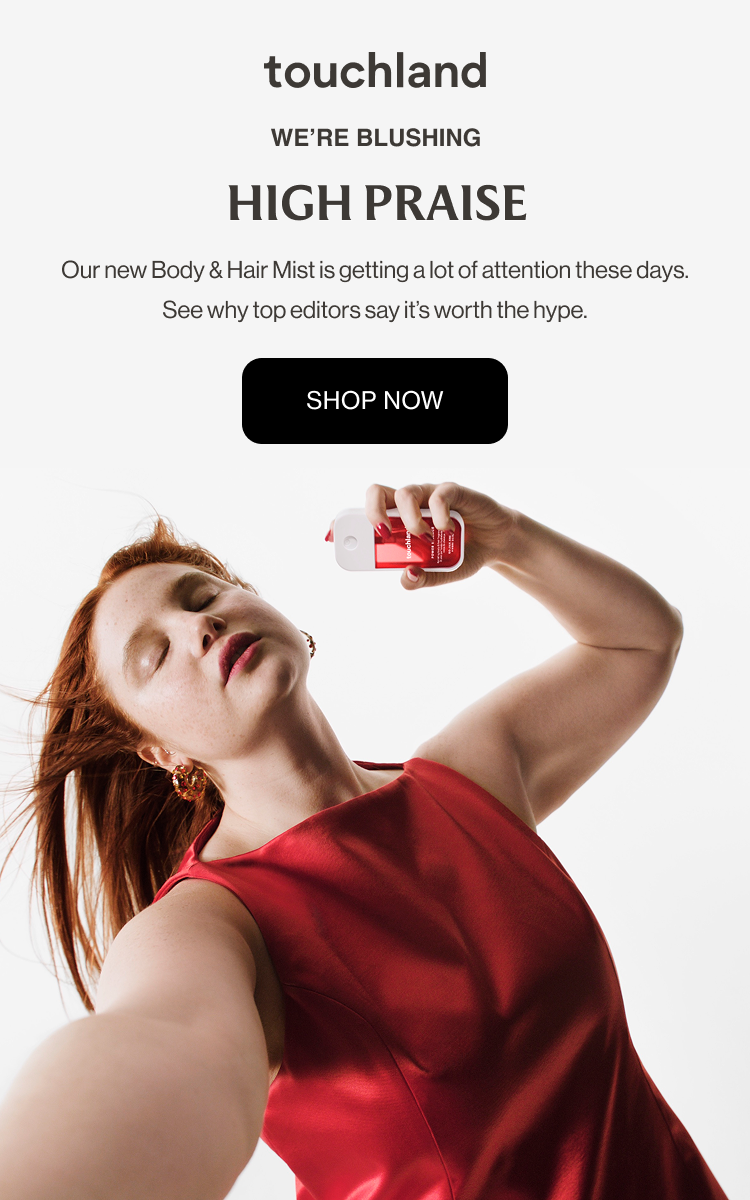 We’re blushing High Praise Our new Body & Hair Mist is getting a lot of attention these days. See why top editors say it’s worth the hype. shop now