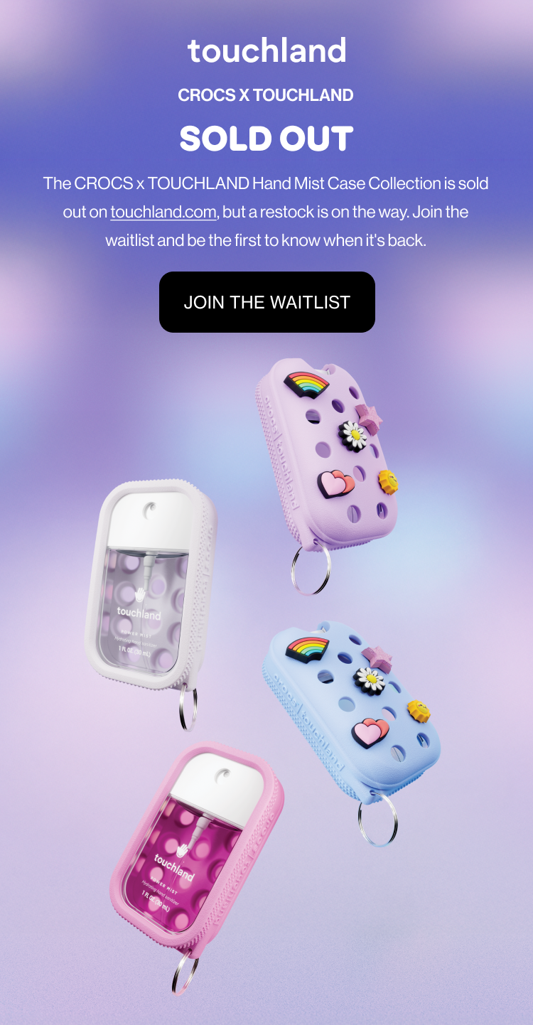 CROCS x TOUCHLAND Sold Out The CROCS x TOUCHLAND Hand Mist Case Collection is sold out on touchland.com, but a restock is on the way. Join the waitlist and be the first to know when it's back. Join the waitlist