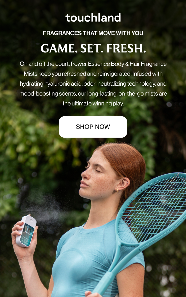 Fragrances that move with you GAME. SET. FRESH. On and off the court, Power Essence Body & Hair Fragrance Mists keep you refreshed and reinvigorated. Infused with hydrating hyaluronic acid, odor-neutralizing technology, and mood-boosting scents, our long-lasting, on-the-go mists are the ultimate winning play.