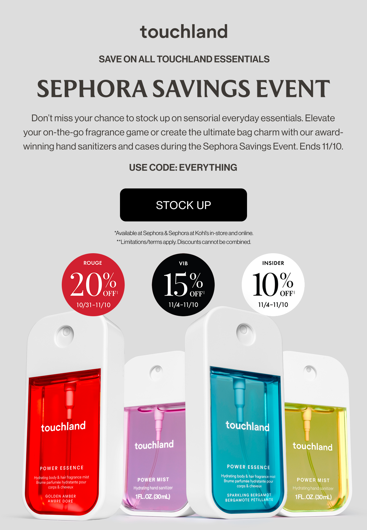 Save on all touchland essentials | Sephora Savings Event - Don’t miss your chance to stock up on sensorial everyday essentials. Elevate your on-the-go fragrance game or create the ultimate bag charm with our award-winning hand sanitizers and cases during the Sephora Savings Event. Ends 11/10. USE CODE: EVERYTHING - SHOP NOW *Available at Sephora & Sephora at Kohl’s in-store and online. **Limitations/terms apply. Discounts cannot be combined.