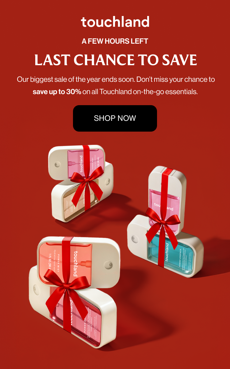 A Few Hours Left LAST CHANCE TO SAVE Our biggest sale of the year ends soon. Don’t miss your chance to save up to 30% on all Touchland on-the-go essentials. Shop Now