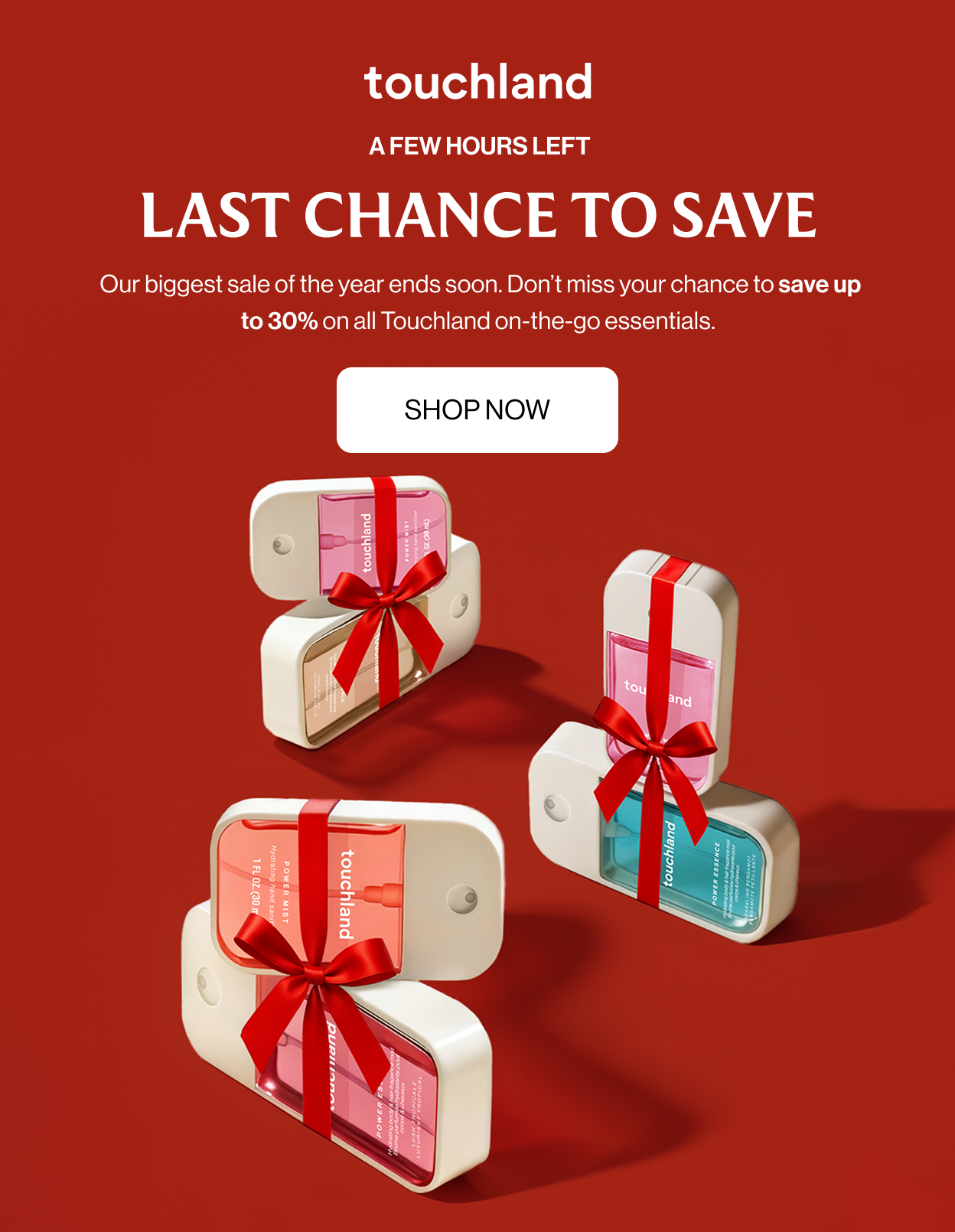 A Few Hours Left LAST CHANCE TO SAVE Our biggest sale of the year ends soon. Don’t miss your chance to save up to 30% on all Touchland on-the-go essentials.  Shop Now
