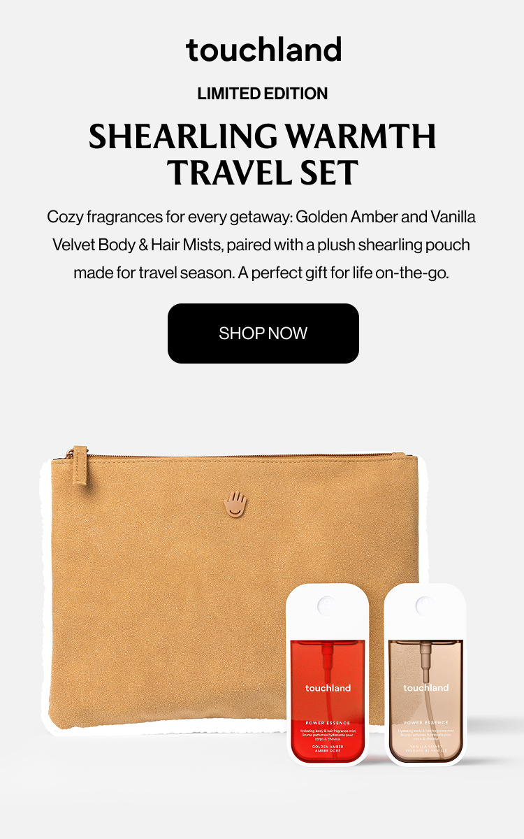 LIMITED EDITION Shearling Warmth Travel Set Cozy fragrances for every getaway: Golden Amber and Vanilla Velvet Body & Hair Mists, paired with a plush shearling pouch made for travel season. A perfect gift for life on-the-go. SHOP NOW