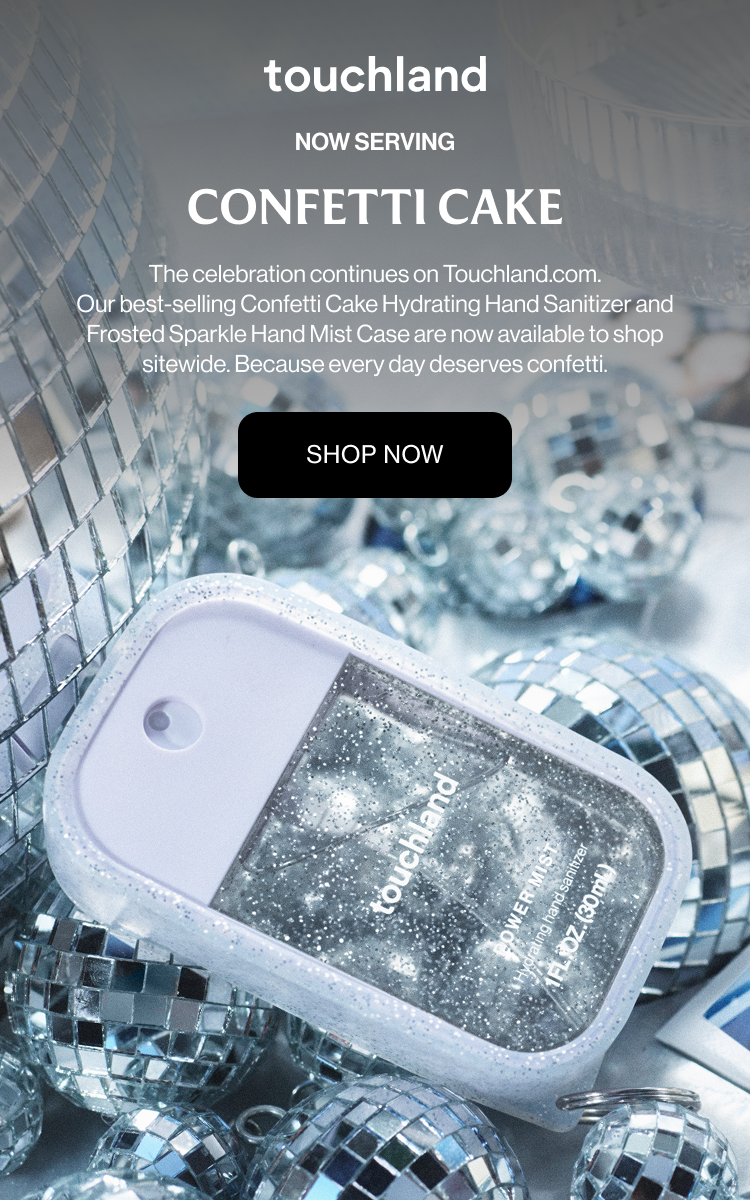 NOW SERVING CONFETTI CAKE The celebration continues on Touchland.com. Our best-selling Confetti Cake Hydrating Hand Sanitizer and Frosted Sparkle Hand Mist Case are now available to shop sitewide. Because every day deserves confetti.