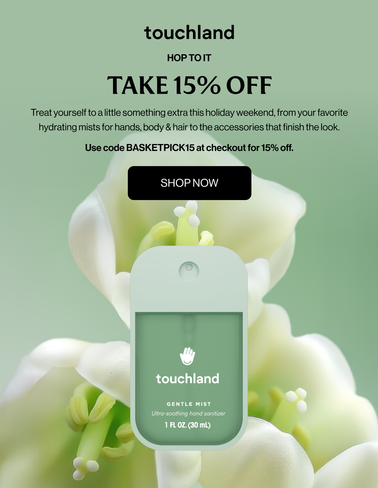 HOP TO IT TAKE 15% OFF Treat yourself to a little something extra this holiday weekend, from your favorite hydrating mists for hands, body & hair to the accessories that finish the look. Use code BASKETPICK15 at checkout for 15% off. SHOP NOW