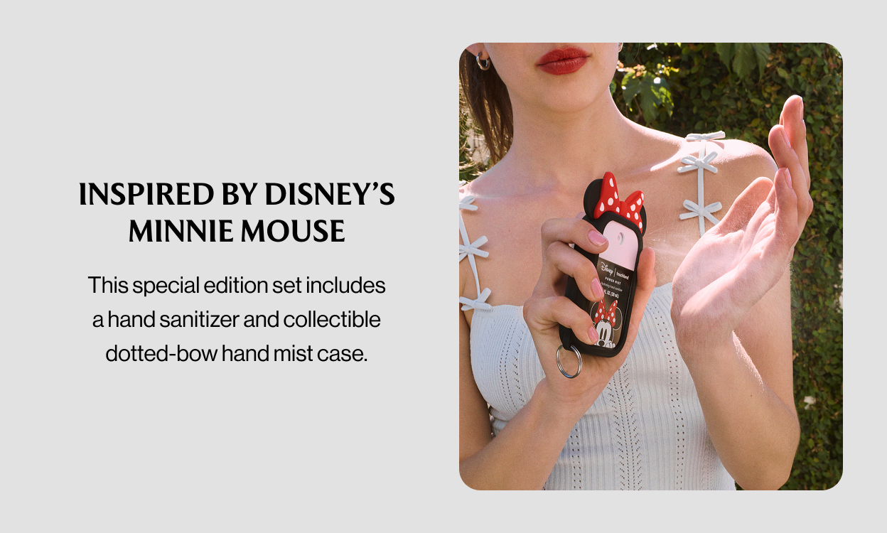 INSPIRED BY DISNEY’S MINNIE MOUSE This special edition set includes a hand sanitizer and collectible dotted-bow hand mist case.
