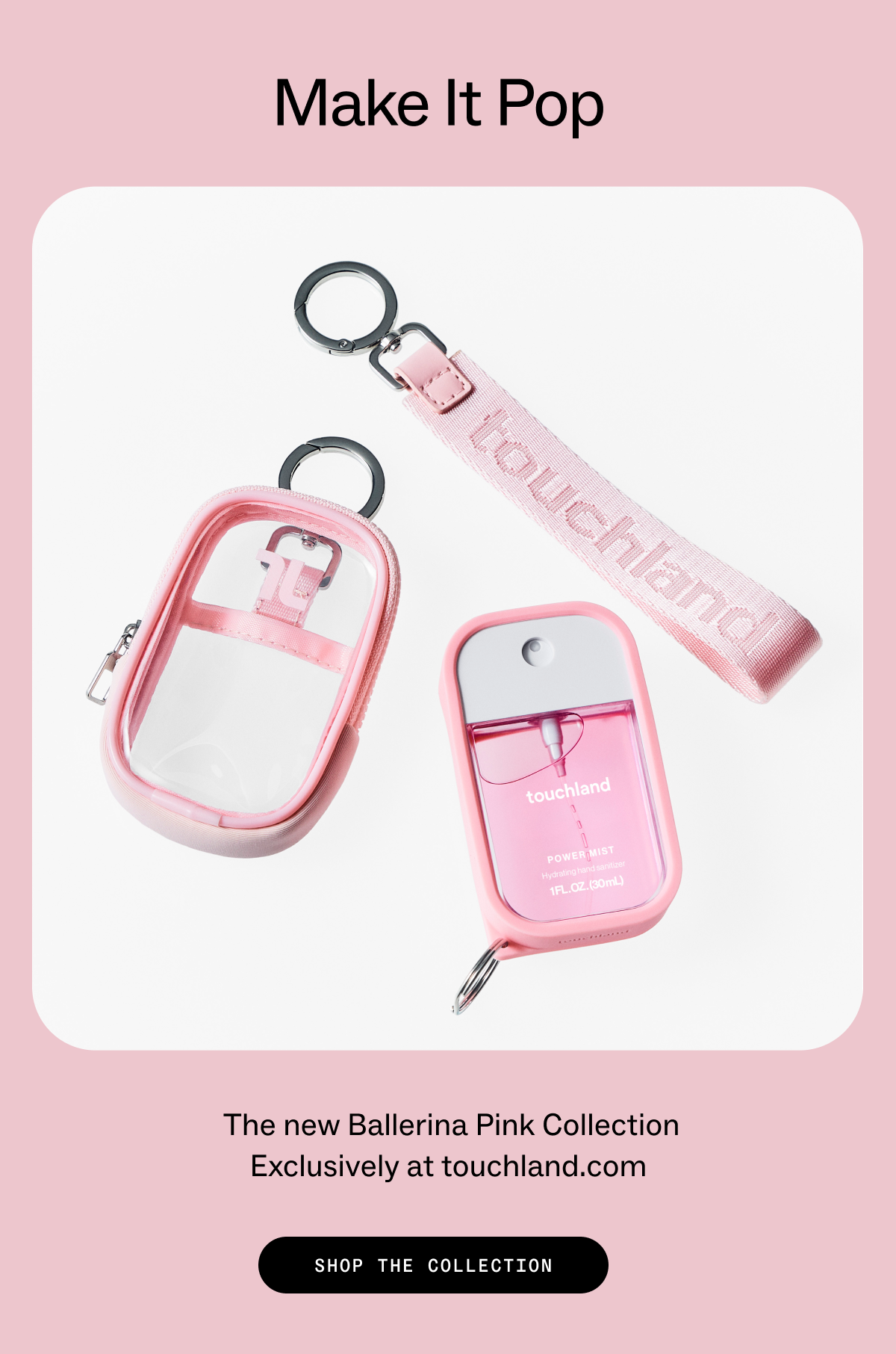 Make it Pop. The new Ballerina Pink Collection Exclusively at touchland.com SHOP THE COLLECTION