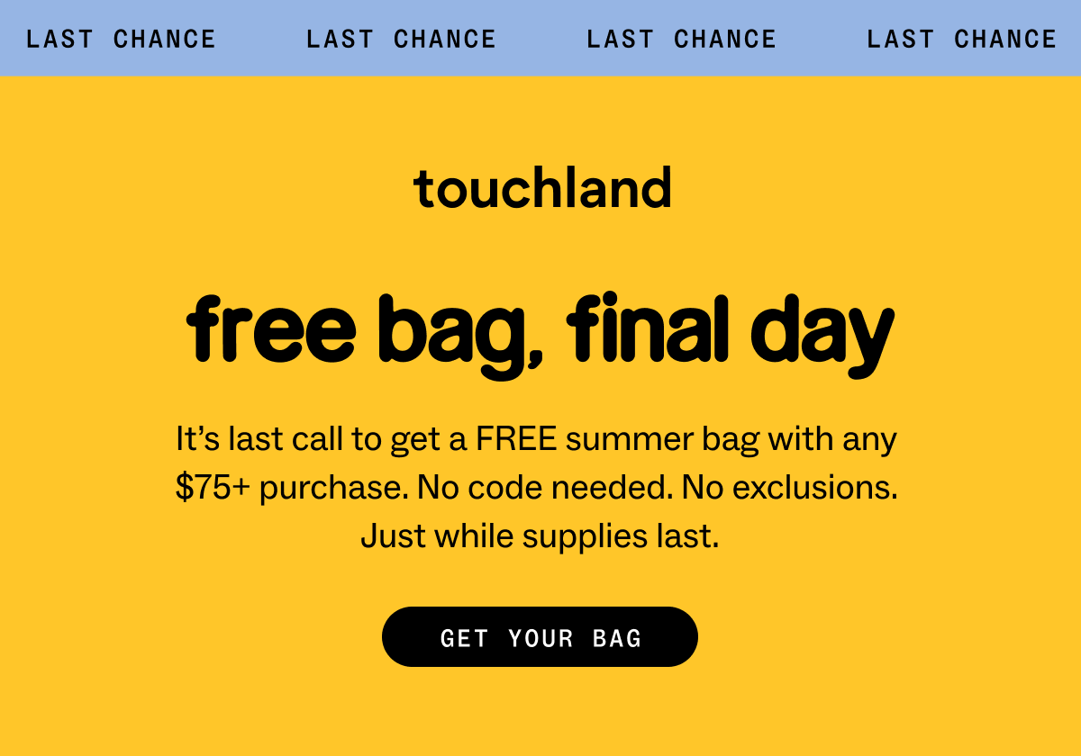 free bag, final day It’s&nbsp;last&nbsp;call to get a FREE summer bag with any  $75+ purchase. No code&nbsp;needed. No exclusions.  Just while supplies last. GET YOUR BAG