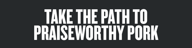 Take The Path To Praiseworthy Pork