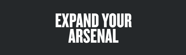 EXPAND YOUR ARSENAL 