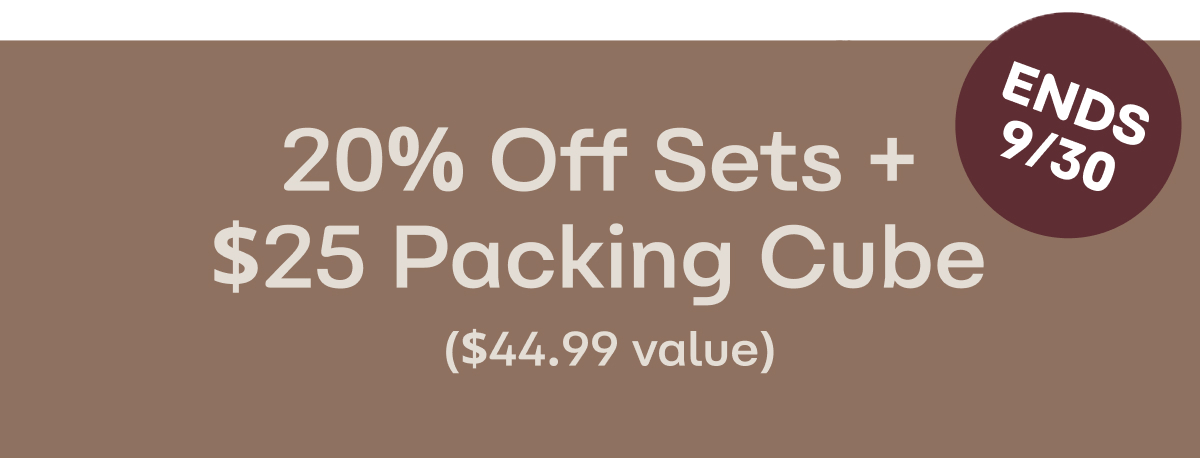 20% OFF SETS +&nbsp; $25 PACKING&nbsp;CUBE  ($44.99 value)
