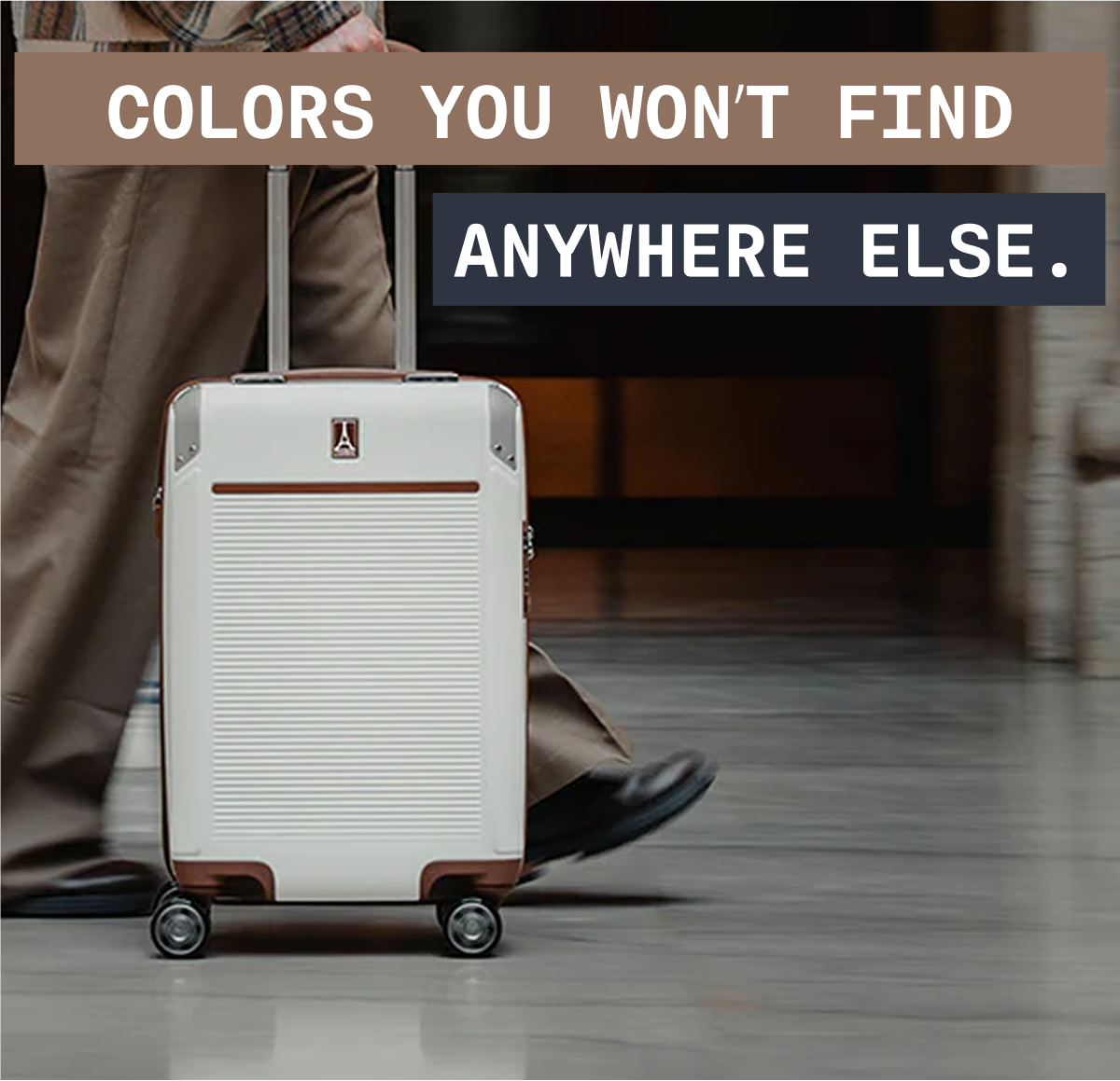 COLORS YOU WON’T FIND ANYWHERE ELSE.