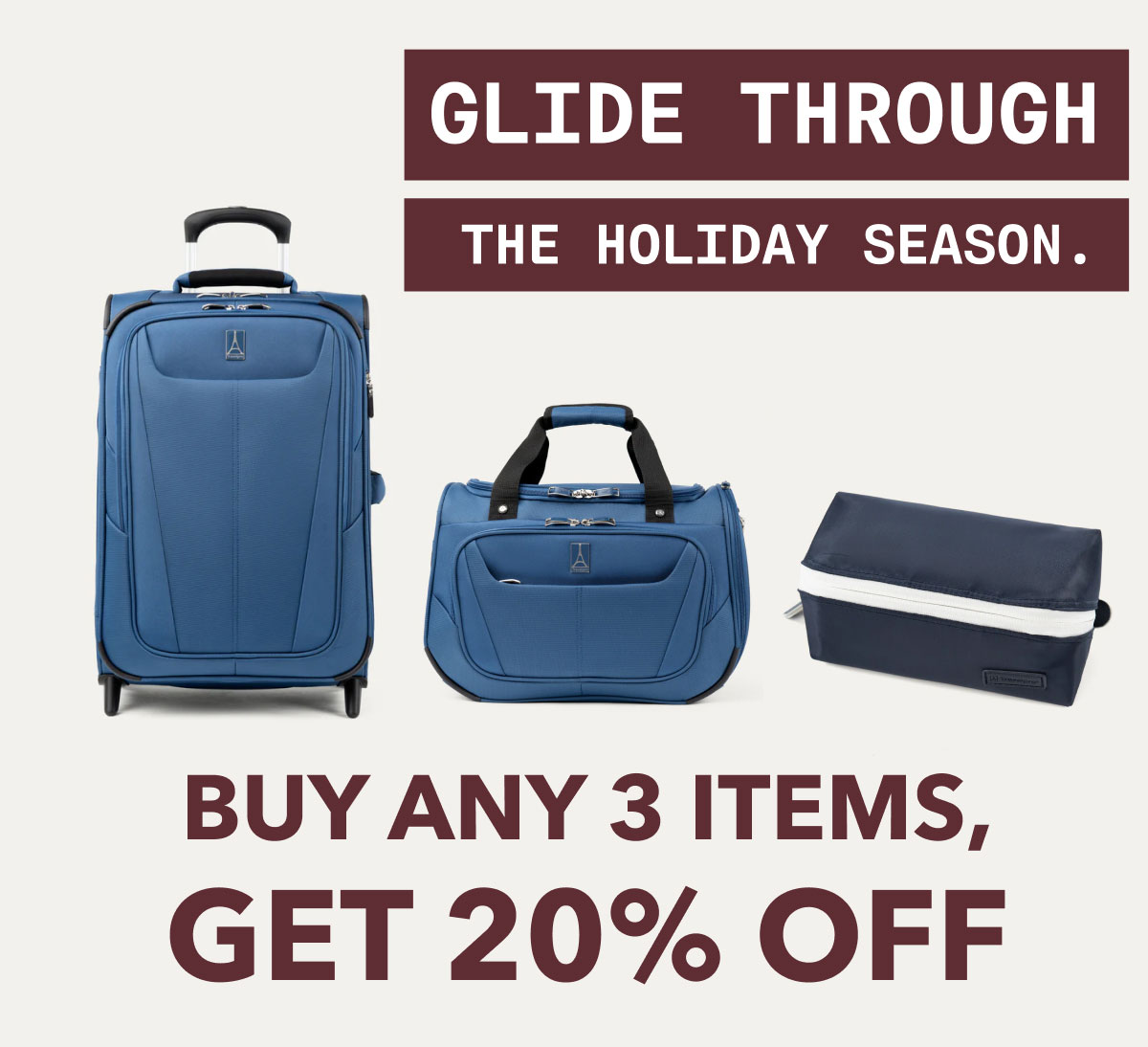 GLIDE THROUGH THE HOLIDAY SEASON. | BUY ANY 3 ITEMS, GET 20% OFF