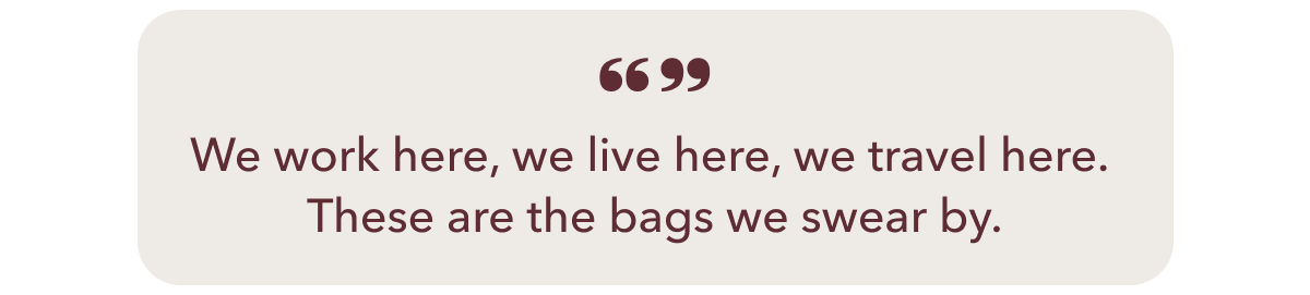 "We work here, we live here, we travel here. These are the bags we swear by."