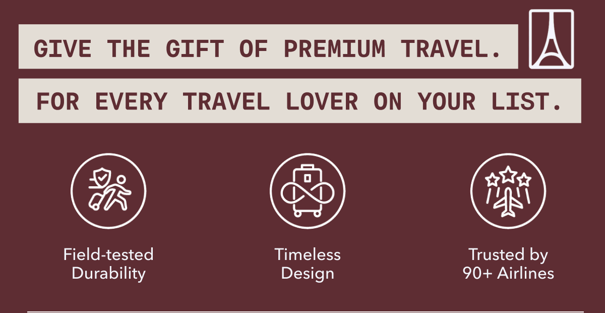 GIVE THE GIFT OF PREMIUM TRAVEL. FOR EVERY TRAVEL LOVER ON YOUR LIST. | Field-tested Durability | Timeless Design | Trusted by 90+ Airlines