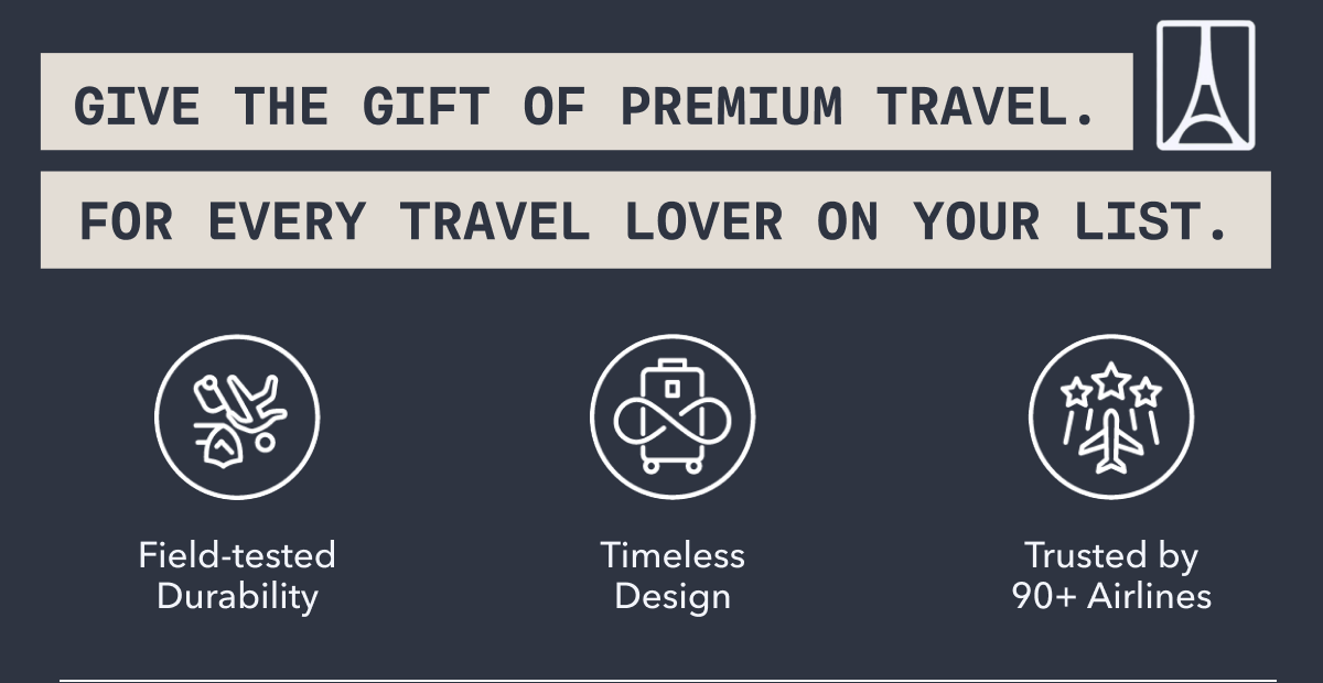 GIVE THE GIFT OF PREMIUM TRAVEL. FOR EVERY TRAVEL LOVER ON YOUR LIST. | Field-tested Durability | Timeless Design | Trusted by 90+ Airlines