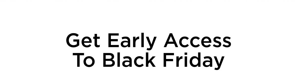Get Early Access to Black Friday 