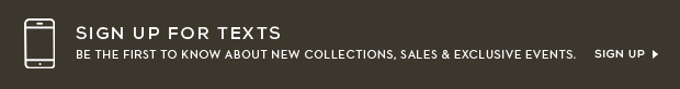 Sign up for texts and be the first to know about new collections, sales, and exclusive events!
