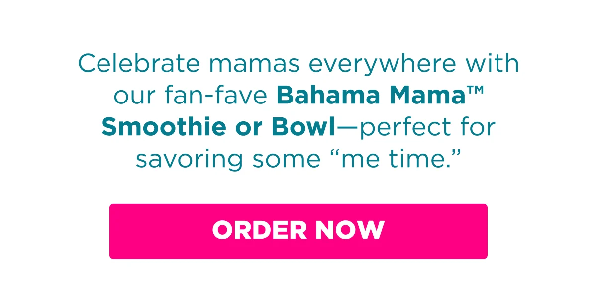 Celebrate mamas everywhere with our fan-fave Bahama Mama™ Smoothie or Bowl—perfect for savoring some “me time.” Order now.