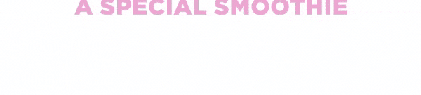 A SPECIAL SMOOTHIE FOR A SPECIAL GUY.