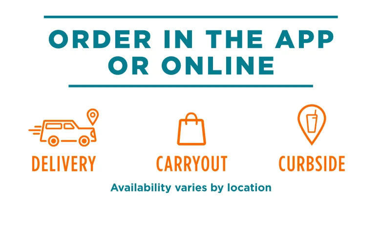 Order in the app or online. Delivery. Carryout. Curbside. Availability varies by location.