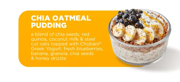 CHIA OATMEAL PUDDING a blend of chia seeds, red quinoa, coconut milk & steel cut oats topped with Chobani® Greek Yogurt, fresh blueberries, banana, granola, chia seeds & honey drizzle