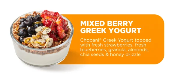 MIXED BERRY GREEK YOGURT Chobani® Greek Yogurt topped with fresh strawberries, fresh blueberries, granola, almonds, chia seeds & honey drizzle