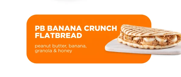 PB BANANA CRUNCH FLATBREAD peanut butter, banana, granola & honey